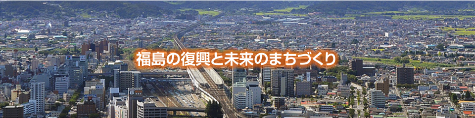 福島の復興と未来のまちづくり