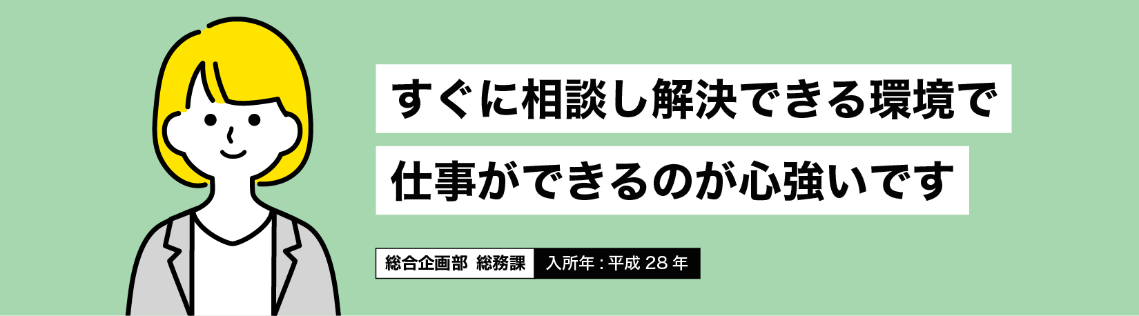 すぐに相談し解決できる環境で仕事ができるので心強いです